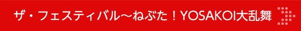 ザ・フェスティバル〜ねぶた！YOSAKOI大乱舞